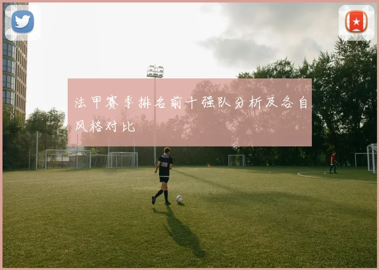 法甲赛季排名前十强队分析及各自风格对比