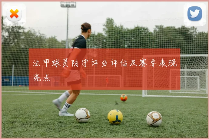 法甲球员防守评分评估及赛季表现亮点