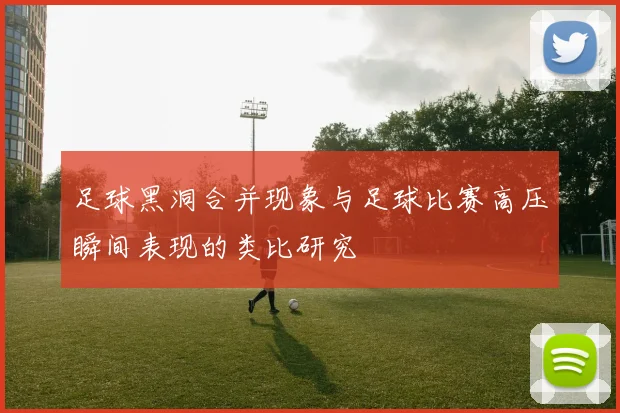 足球黑洞合并现象与足球比赛高压瞬间表现的类比研究