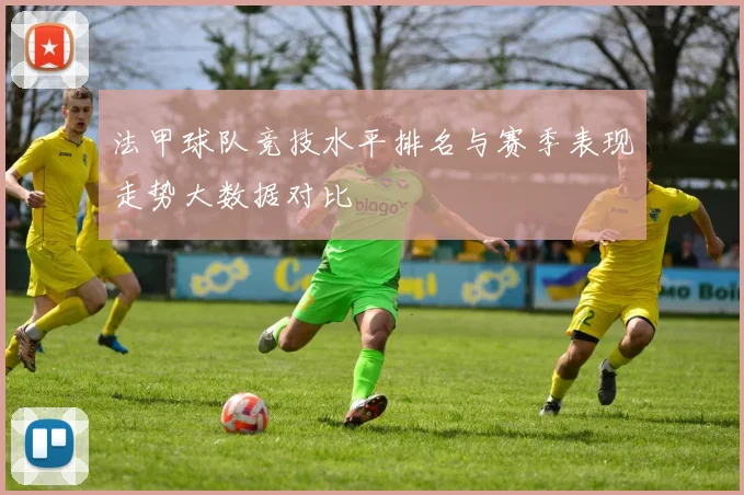 法甲球队竞技水平排名与赛季表现走势大数据对比