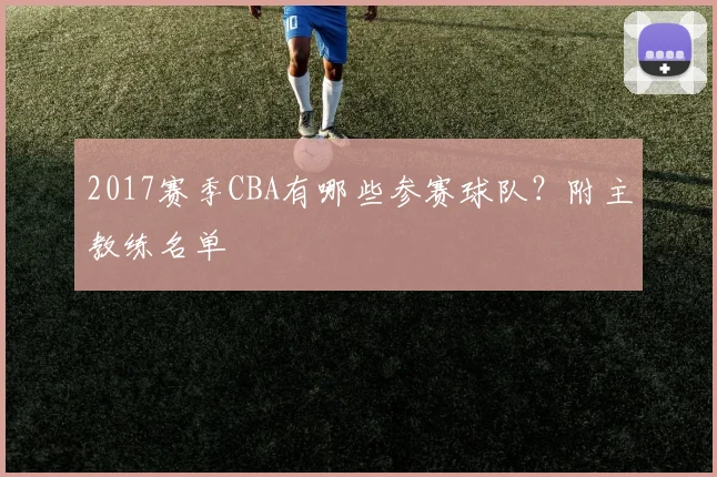 2017赛季CBA有哪些参赛球队？附主教练名单