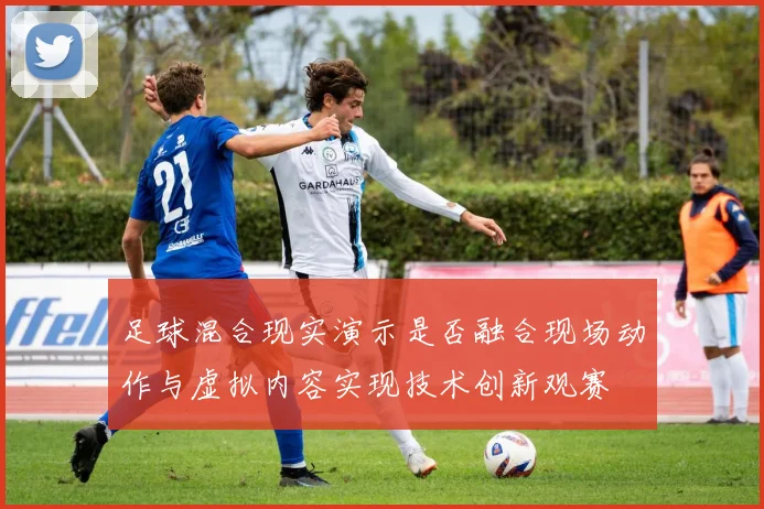 足球混合现实演示是否融合现场动作与虚拟内容实现技术创新观赛