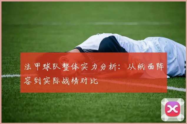 法甲球队整体实力分析：从纸面阵容到实际战绩对比