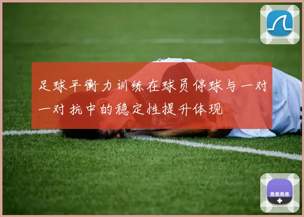 足球平衡力训练在球员停球与一对一对抗中的稳定性提升体现
