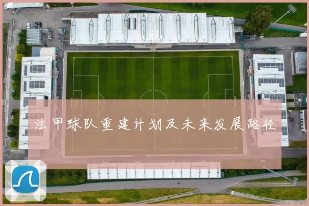 法甲球队重建计划及未来发展路径