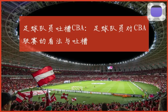 足球队员吐槽CBA：足球队员对CBA联赛的看法与吐槽
