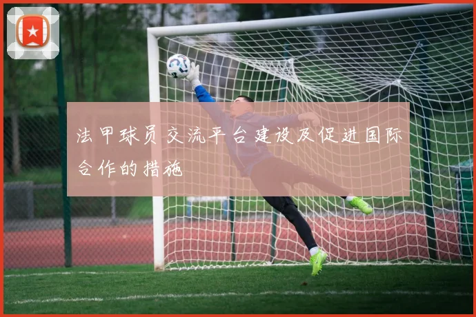 法甲球员交流平台建设及促进国际合作的措施